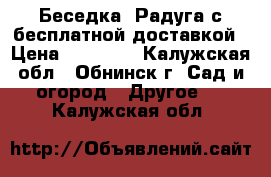 Беседка «Радуга»с бесплатной доставкой › Цена ­ 19 950 - Калужская обл., Обнинск г. Сад и огород » Другое   . Калужская обл.